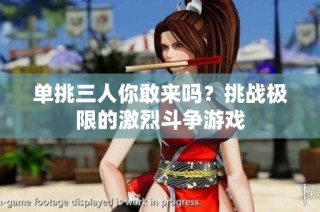 单挑三人你敢来吗？挑战极限的激烈斗争游戏