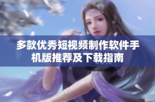 多款优秀短视频制作软件手机版推荐及下载指南
