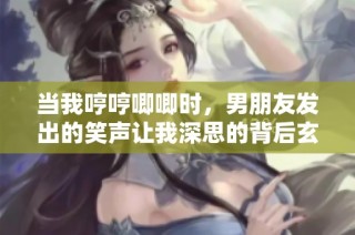 当我哼哼唧唧时，男朋友发出的笑声让我深思的背后玄机