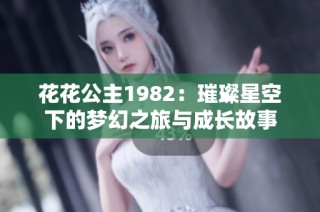 花花公主1982：璀璨星空下的梦幻之旅与成长故事