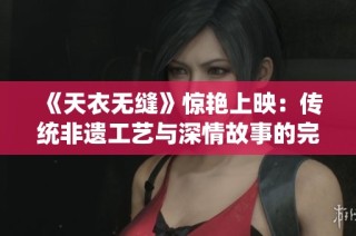 《天衣无缝》惊艳上映：传统非遗工艺与深情故事的完美交融