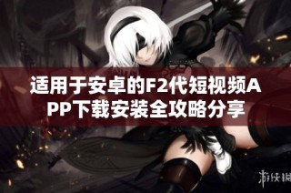 适用于安卓的F2代短视频APP下载安装全攻略分享