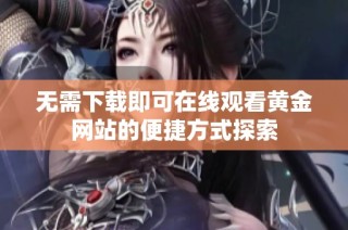 无需下载即可在线观看黄金网站的便捷方式探索