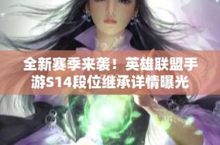 全新赛季来袭！英雄联盟手游S14段位继承详情曝光