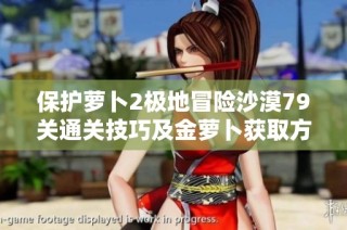 保护萝卜2极地冒险沙漠79关通关技巧及金萝卜获取方法