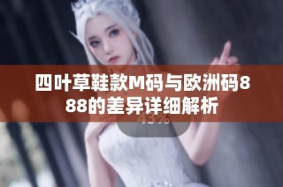 四叶草鞋款M码与欧洲码888的差异详细解析