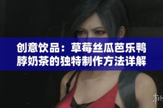 创意饮品：草莓丝瓜芭乐鸭脖奶茶的独特制作方法详解
