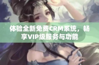 体验全新免费CRM系统，畅享VIP级服务与功能