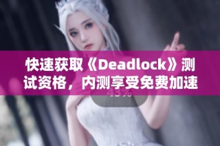 快速获取《Deadlock》测试资格，内测享受免费加速服务！