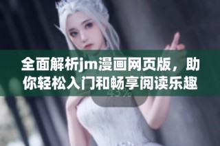 全面解析jm漫画网页版，助你轻松入门和畅享阅读乐趣