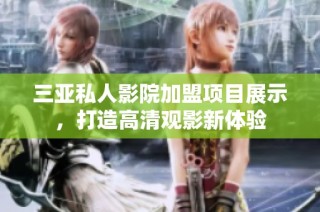 三亚私人影院加盟项目展示，打造高清观影新体验