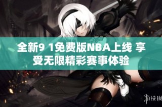 全新9 1免费版NBA上线 享受无限精彩赛事体验