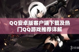 QQ安卓版客户端下载及热门QQ游戏推荐详解