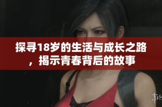 探寻18岁的生活与成长之路，揭示青春背后的故事