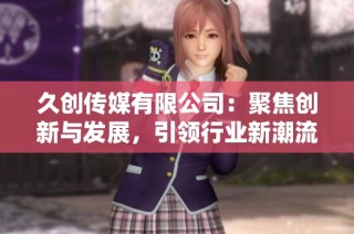 久创传媒有限公司：聚焦创新与发展，引领行业新潮流