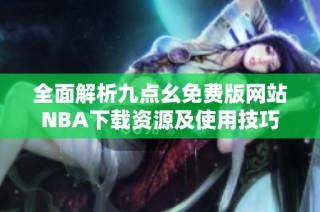 全面解析九点幺免费版网站NBA下载资源及使用技巧