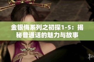 金银悔系列之初探1-5：揭秘普通话的魅力与故事