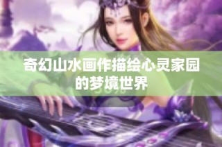 奇幻山水画作描绘心灵家园的梦境世界