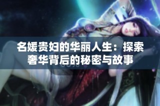 名媛贵妇的华丽人生：探索奢华背后的秘密与故事