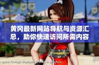 黄冈最新网站导航与资源汇总，助你快速访问所需内容