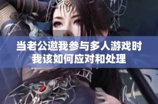 当老公邀我参与多人游戏时我该如何应对和处理