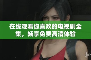 在线观看你喜欢的电视剧全集，畅享免费高清体验