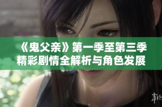 《鬼父亲》第一季至第三季精彩剧情全解析与角色发展探讨