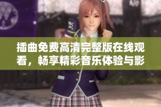 插曲免费高清完整版在线观看，畅享精彩音乐体验与影视盛宴