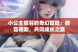 小公主银羽的奇幻冒险：群臣相助，共同成长之旅