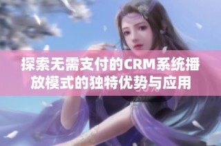 探索无需支付的CRM系统播放模式的独特优势与应用