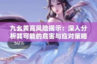 九幺黄高风险揭示：深入分析其可能的危害与应对策略