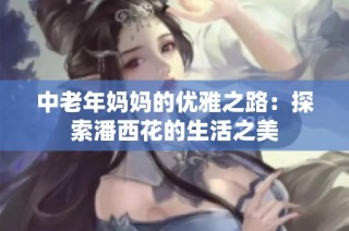 中老年妈妈的优雅之路：探索潘西花的生活之美