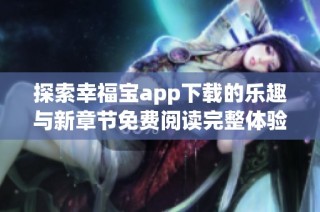 探索幸福宝app下载的乐趣与新章节免费阅读完整体验