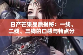 日产芒果品质揭秘：一线、二线、三线的口感与特点分析