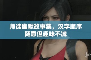 师徒幽默故事集，汉字顺序随意但趣味不减