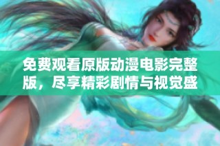 免费观看原版动漫电影完整版，尽享精彩剧情与视觉盛宴