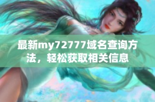 最新my72777域名查询方法，轻松获取相关信息