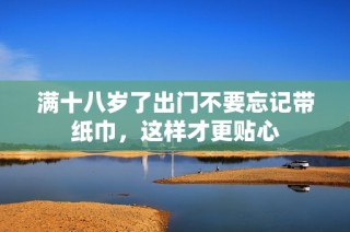满十八岁了出门不要忘记带纸巾，这样才更贴心