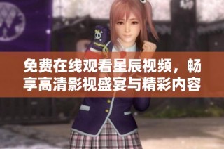 免费在线观看星辰视频，畅享高清影视盛宴与精彩内容