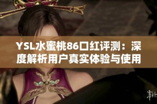 YSL水蜜桃86口红评测：深度解析用户真实体验与使用感受