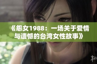 《怨女1988：一场关于爱情与遗憾的台湾女性故事》