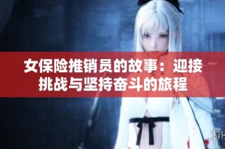 女保险推销员的故事：迎接挑战与坚持奋斗的旅程