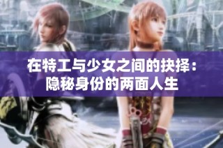 在特工与少女之间的抉择：隐秘身份的两面人生