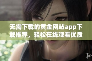 无需下载的黄金网站app下载推荐，轻松在线观看优质内容