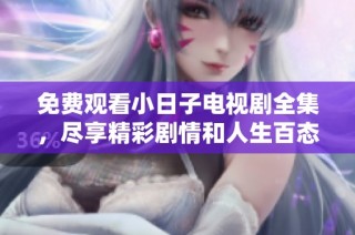 免费观看小日子电视剧全集，尽享精彩剧情和人生百态