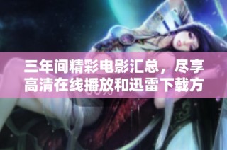 三年间精彩电影汇总，尽享高清在线播放和迅雷下载方式
