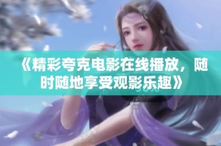 《精彩夸克电影在线播放，随时随地享受观影乐趣》