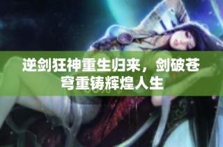 逆剑狂神重生归来，剑破苍穹重铸辉煌人生