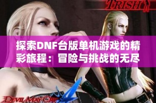 探索DNF台版单机游戏的精彩旅程：冒险与挑战的无尽乐趣