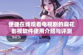 便捷在线观看电视剧的麻花影视软件使用介绍与评测